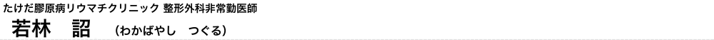 若林　詔　たけだ膠原病リウマチクリニック非常勤医師（わかばやし　つぐる）