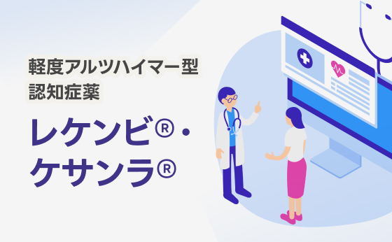 軽度アルツハイマー型認知症薬 レケンビ®・ケサンラ®