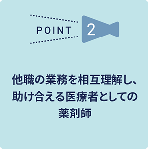 他職の業務を相互理解し、助け合える医療者としての薬剤師