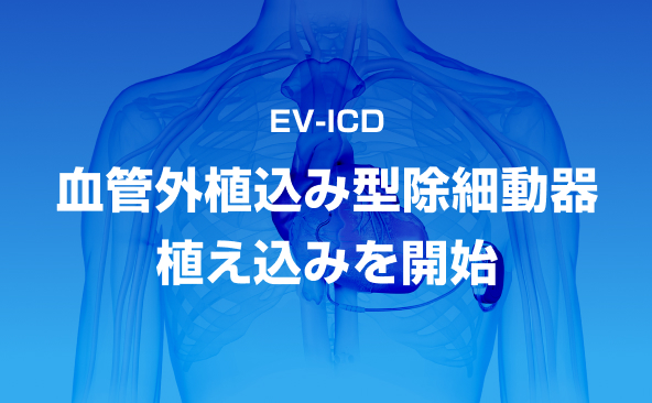 EV-ICD（血管外植込み型除細動器）の植え込みを開始しました。
