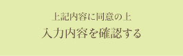 上記内容に合意の上入力内容を確認する