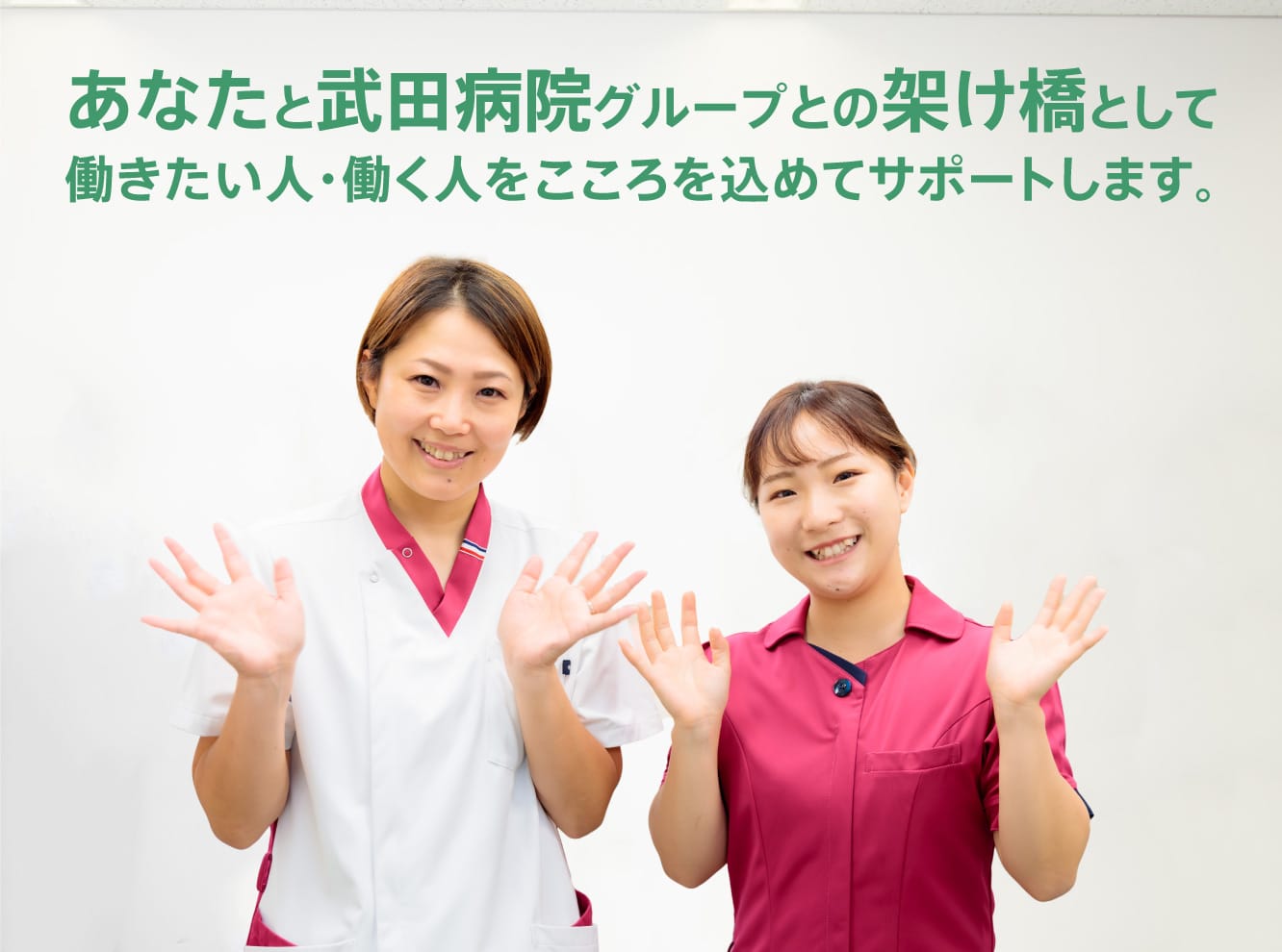 あなたと武田病院グループとの架け橋として働きたい人・働く人をこころを込めてサポートします。