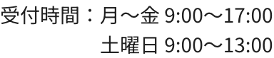 受付時間：月～金 9:00～17:00 土曜日 9:00～13:00