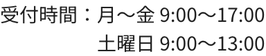 受付時間：月～金 9:00～17:30 土曜日 9:00～13:00