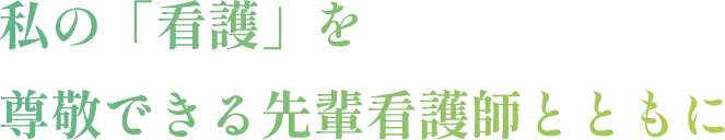 私の「看護」を尊敬できる先輩看護師とともに