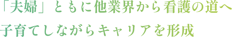 「夫婦」とも他業界から看護の道へ子育てしながらキャリアを形成